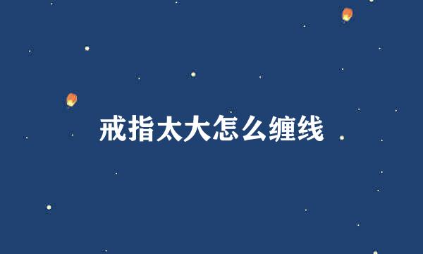 戒指太大怎么缠线