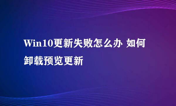 Win10更新失败怎么办 如何卸载预览更新