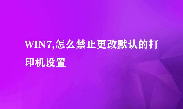 WIN7,怎么禁止更改默认的打印机设置
