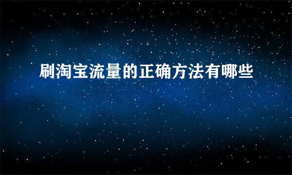刷淘宝流量的正确方法有哪些
