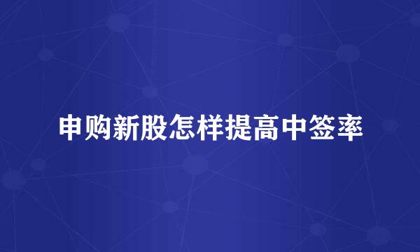 申购新股怎样提高中签率
