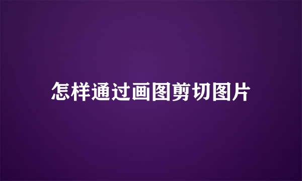 怎样通过画图剪切图片