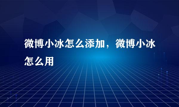 微博小冰怎么添加，微博小冰怎么用