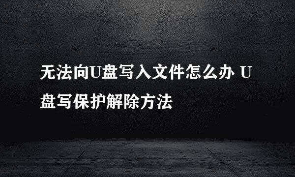 无法向U盘写入文件怎么办 U盘写保护解除方法