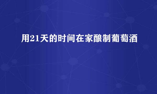 用21天的时间在家酿制葡萄酒