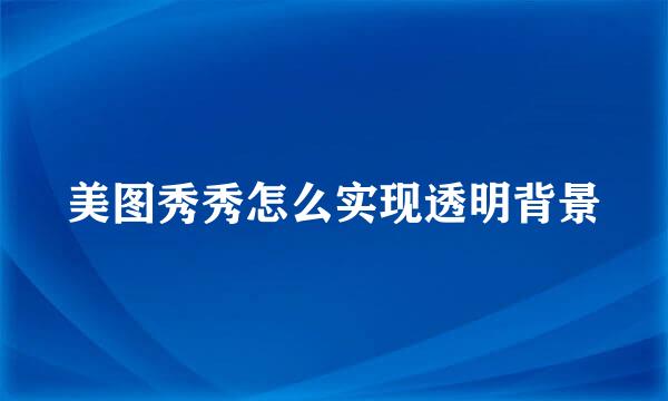 美图秀秀怎么实现透明背景