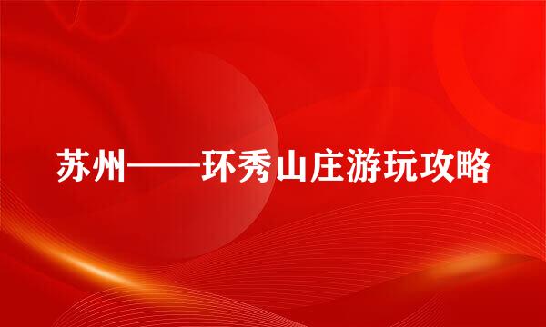 苏州——环秀山庄游玩攻略