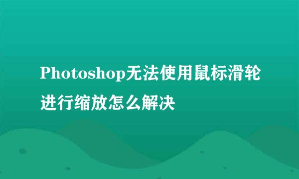 Photoshop无法使用鼠标滑轮进行缩放怎么解决