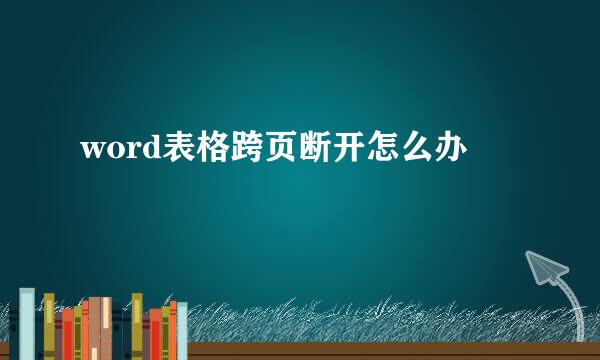 word表格跨页断开怎么办