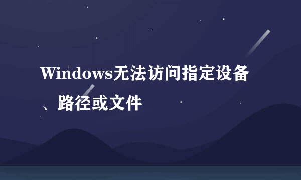 Windows无法访问指定设备、路径或文件