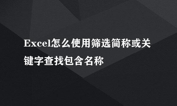 Excel怎么使用筛选简称或关键字查找包含名称