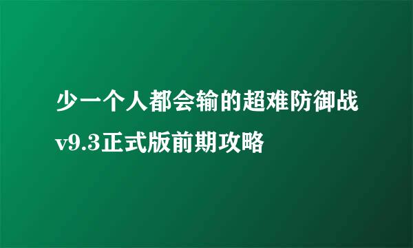 少一个人都会输的超难防御战v9.3正式版前期攻略