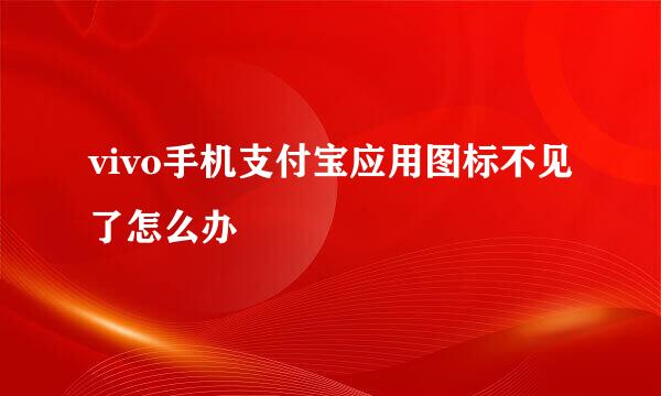 vivo手机支付宝应用图标不见了怎么办