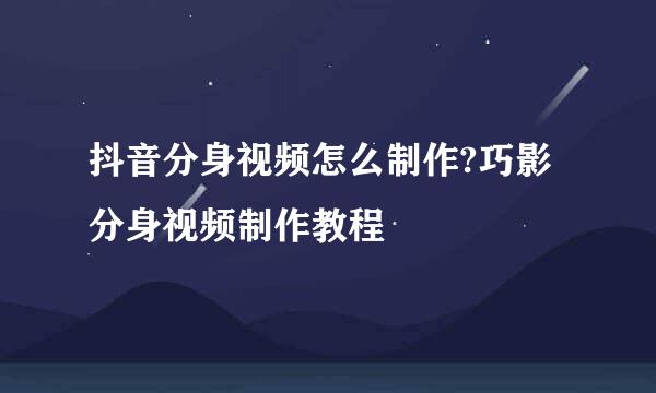抖音分身视频怎么制作?巧影分身视频制作教程