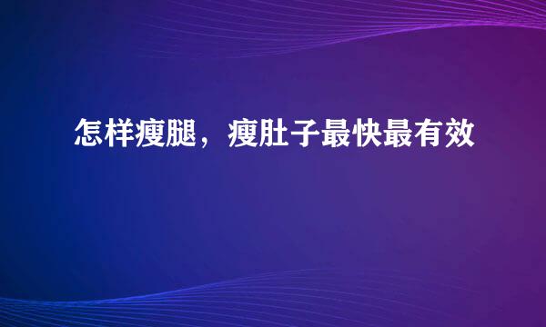 怎样瘦腿，瘦肚子最快最有效