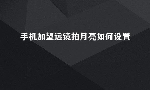 手机加望远镜拍月亮如何设置