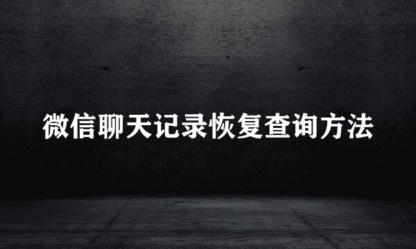 微信聊天记录恢复查询方法