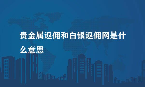 贵金属返佣和白银返佣网是什么意思