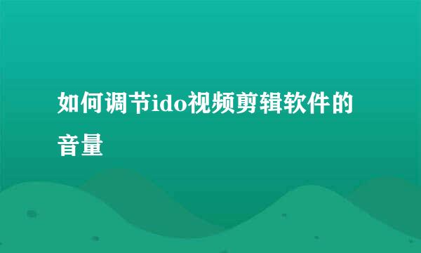 如何调节ido视频剪辑软件的音量