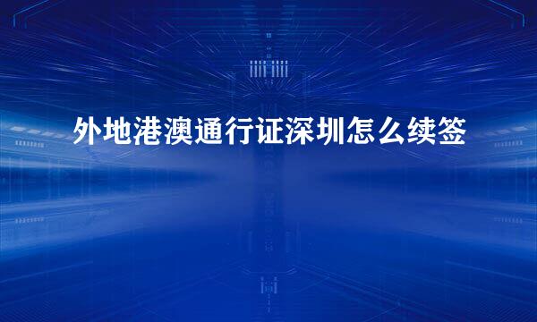 外地港澳通行证深圳怎么续签