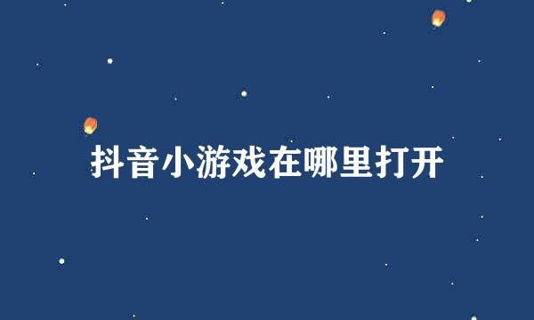 抖音小游戏在哪里打开