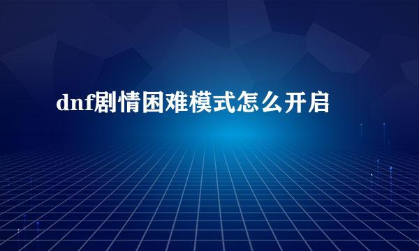 dnf剧情困难模式怎么开启