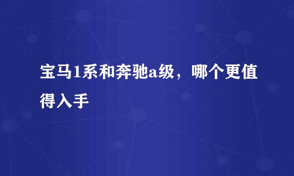 宝马1系和奔驰a级，哪个更值得入手