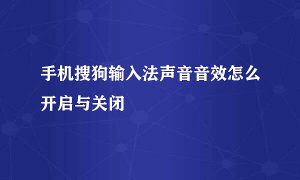 手机搜狗输入法声音音效怎么开启与关闭