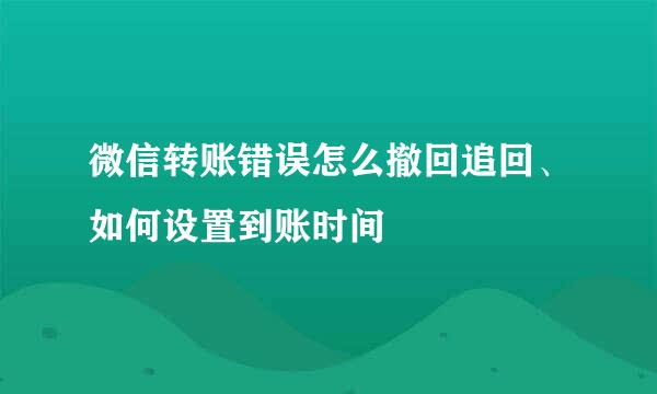 微信转账错误怎么撤回追回、如何设置到账时间