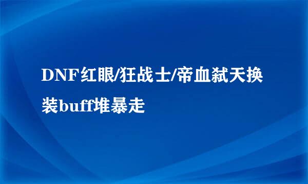 DNF红眼/狂战士/帝血弑天换装buff堆暴走