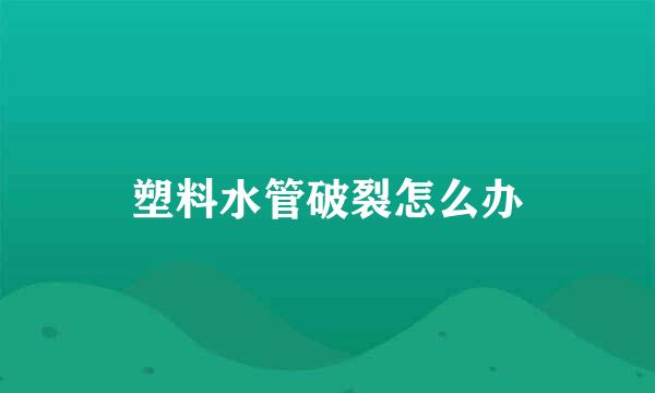 塑料水管破裂怎么办