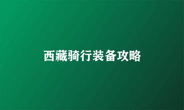 西藏骑行装备攻略