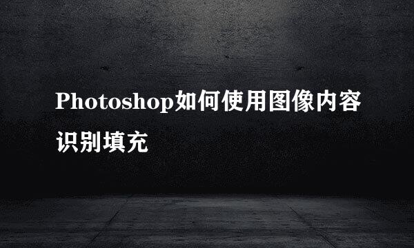 Photoshop如何使用图像内容识别填充