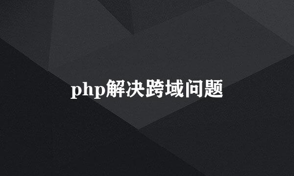 php解决跨域问题