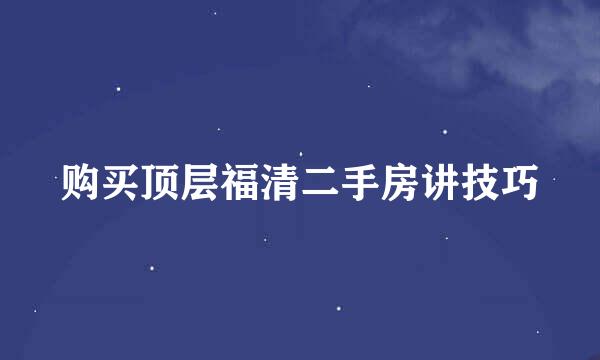 购买顶层福清二手房讲技巧