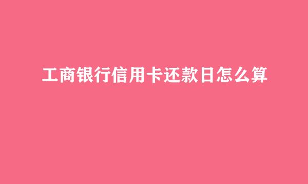 工商银行信用卡还款日怎么算