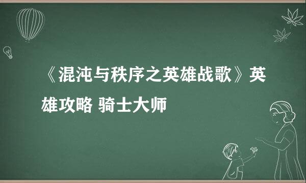 《混沌与秩序之英雄战歌》英雄攻略 骑士大师