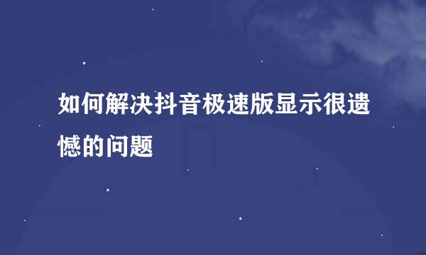 如何解决抖音极速版显示很遗憾的问题
