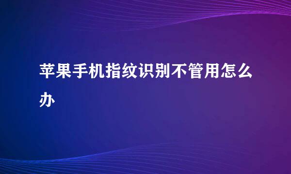 苹果手机指纹识别不管用怎么办