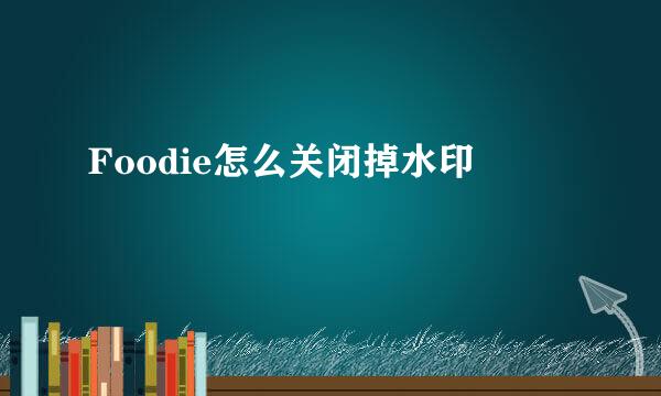 Foodie怎么关闭掉水印
