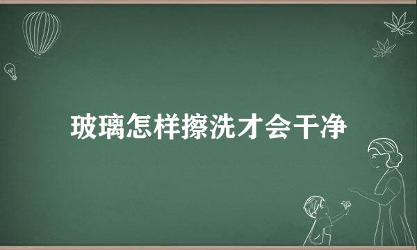 玻璃怎样擦洗才会干净