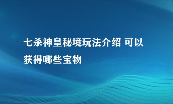 七杀神皇秘境玩法介绍 可以获得哪些宝物