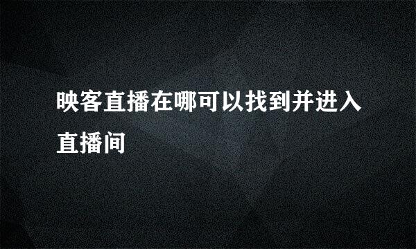 映客直播在哪可以找到并进入直播间