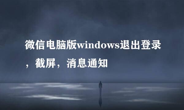 微信电脑版windows退出登录，截屏，消息通知