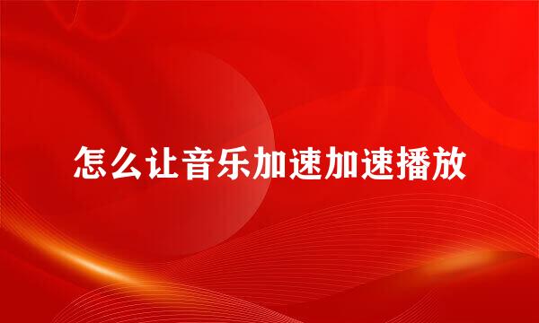 怎么让音乐加速加速播放