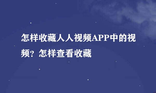 怎样收藏人人视频APP中的视频？怎样查看收藏