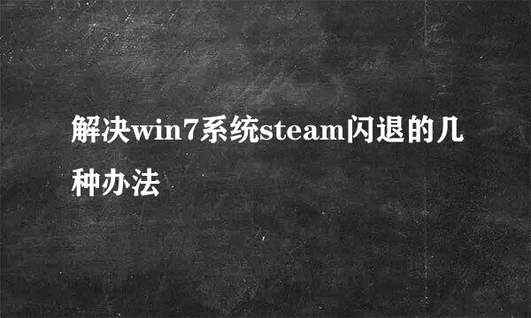 解决win7系统steam闪退的几种办法