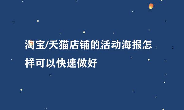 淘宝/天猫店铺的活动海报怎样可以快速做好
