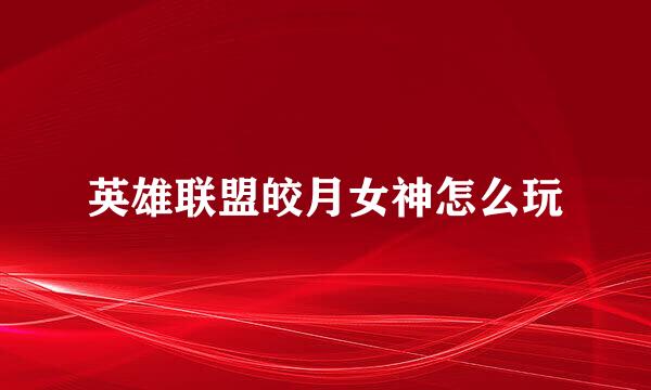 英雄联盟皎月女神怎么玩