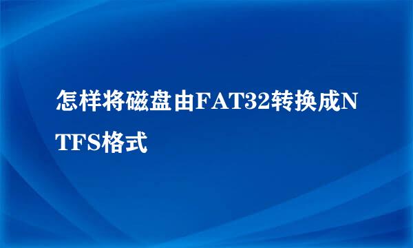 怎样将磁盘由FAT32转换成NTFS格式